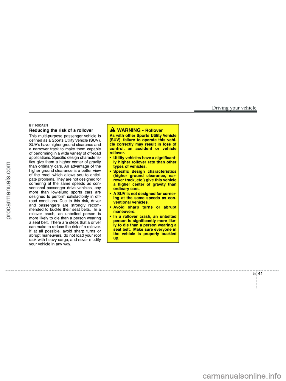 HYUNDAI VERACRUZ 2010 Owners Manual 541
Driving your vehicle
E111000AEN
Reducing the risk of a rollover
This multi-purpose passenger vehicle is
defined as a Sports Utility Vehicle (SUV).
SUV’s have higher ground clearance and
a narrow HYUNDAI VERACRUZ 2010 Owners Manual 541
Driving your vehicle
E111000AEN
Reducing the risk of a rollover
This multi-purpose passenger vehicle is
defined as a Sports Utility Vehicle (SUV).
SUV’s have higher ground clearance and
a narrow