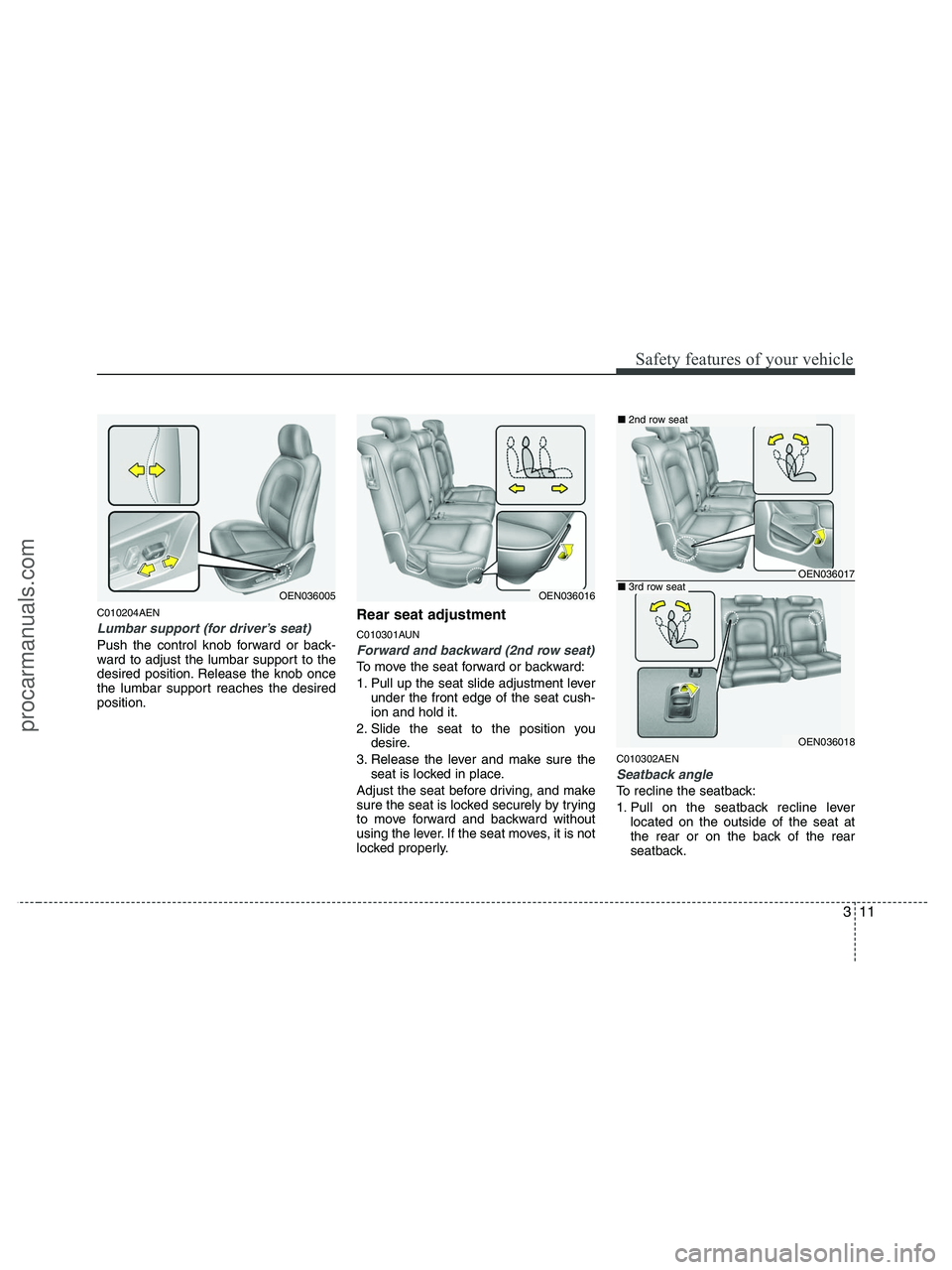 HYUNDAI VERACRUZ 2010 Owners Guide 311
Safety features of your vehicle
C010204AEN
Lumbar support (for driver’s seat)
Push the control knob forward or back-
ward to adjust the lumbar support to the
desired position. Release the knob o HYUNDAI VERACRUZ 2010 Owners Guide 311
Safety features of your vehicle
C010204AEN
Lumbar support (for driver’s seat)
Push the control knob forward or back-
ward to adjust the lumbar support to the
desired position. Release the knob o