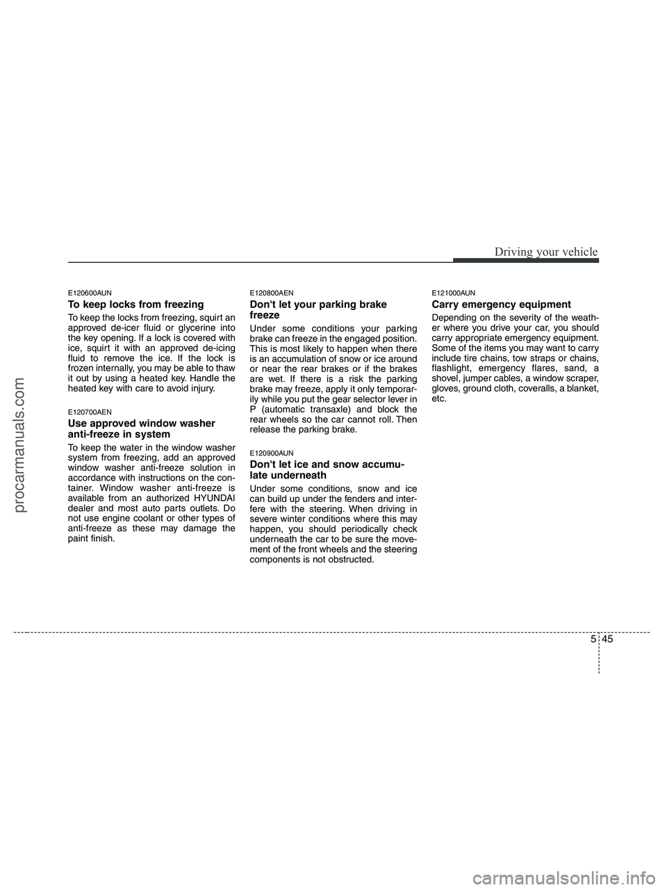 HYUNDAI VERACRUZ 2010 Owners Manual 545
Driving your vehicle
E120600AUN
To keep locks from freezing
To keep the locks from freezing, squirt an
approved de-icer fluid or glycerine into
the key opening. If a lock is covered with
ice, squi HYUNDAI VERACRUZ 2010 Owners Manual 545
Driving your vehicle
E120600AUN
To keep locks from freezing
To keep the locks from freezing, squirt an
approved de-icer fluid or glycerine into
the key opening. If a lock is covered with
ice, squi