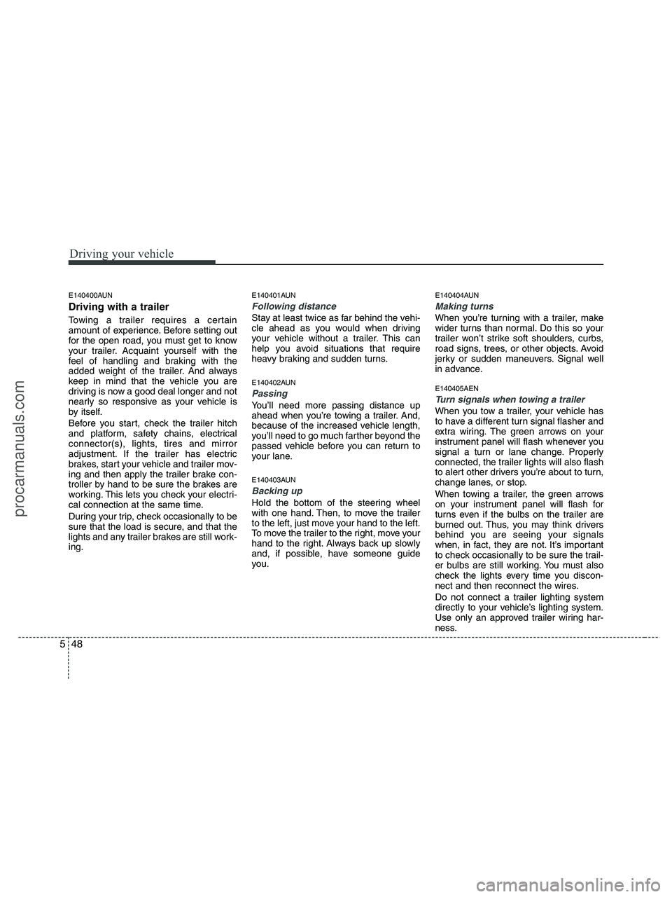HYUNDAI VERACRUZ 2010 Owners Manual Driving your vehicle
48 5
E140400AUN
Driving with a trailer
Towing a trailer requires a certain
amount of experience. Before setting out
for the open road, you must get to know
your trailer. Acquain HYUNDAI VERACRUZ 2010 Owners Manual Driving your vehicle
48 5
E140400AUN
Driving with a trailer
Towing a trailer requires a certain
amount of experience. Before setting out
for the open road, you must get to know
your trailer. Acquain