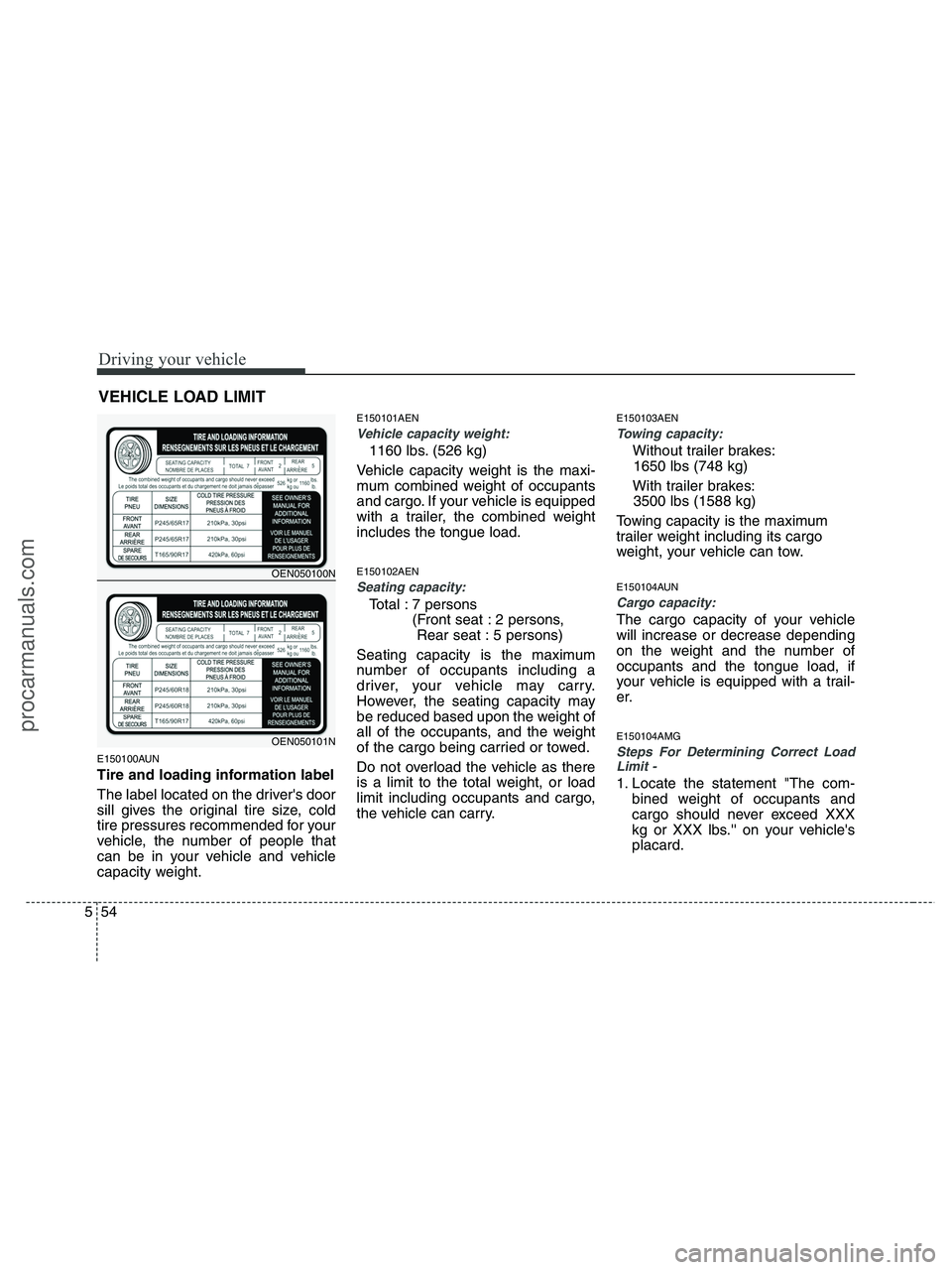 HYUNDAI VERACRUZ 2010 Owners Manual Driving your vehicle
54 5
E150100AUN
Tire and loading information label
The label located on the drivers door
sill gives the original tire size, cold
tire pressures recommended for your
vehicle, the HYUNDAI VERACRUZ 2010 Owners Manual Driving your vehicle
54 5
E150100AUN
Tire and loading information label
The label located on the drivers door
sill gives the original tire size, cold
tire pressures recommended for your
vehicle, the