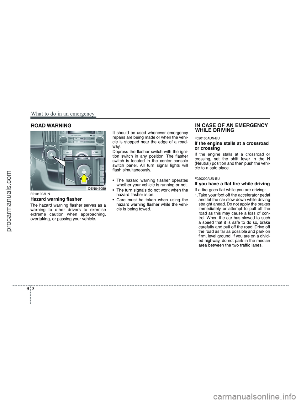 HYUNDAI VERACRUZ 2010 Owners Manual What to do in an emergency
2 6
ROAD WARNING
F010100AUN
Hazard warning flasher
The hazard warning flasher serves as a
warning to other drivers to exercise
extreme caution when approaching,
overtakin HYUNDAI VERACRUZ 2010 Owners Manual What to do in an emergency
2 6
ROAD WARNING
F010100AUN
Hazard warning flasher
The hazard warning flasher serves as a
warning to other drivers to exercise
extreme caution when approaching,
overtakin