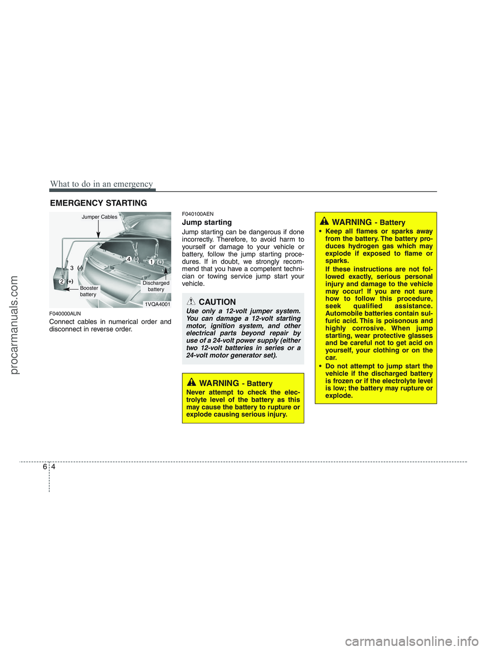 HYUNDAI VERACRUZ 2010 Owners Manual What to do in an emergency
4 6
EMERGENCY STARTING
F040000AUN
Connect cables in numerical order and
disconnect in reverse order.
F040100AEN
Jump starting
Jump starting can be dangerous if done
incorr HYUNDAI VERACRUZ 2010 Owners Manual What to do in an emergency
4 6
EMERGENCY STARTING
F040000AUN
Connect cables in numerical order and
disconnect in reverse order.
F040100AEN
Jump starting
Jump starting can be dangerous if done
incorr