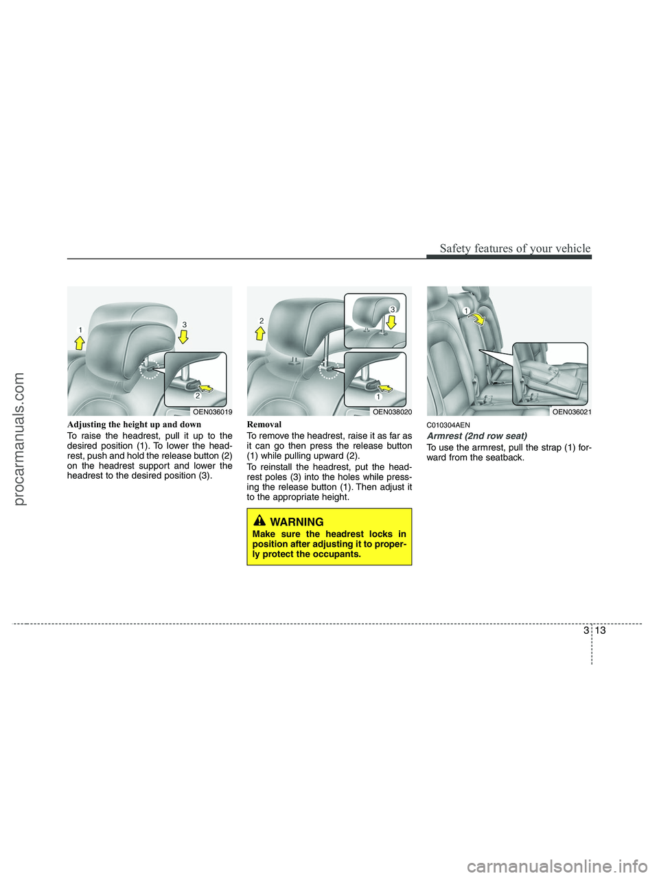 HYUNDAI VERACRUZ 2010 Owners Guide 313
Safety features of your vehicle
Adjusting the height up and down
To raise the headrest, pull it up to the
desired position (1). To lower the head-
rest, push and hold the release button (2)
on the