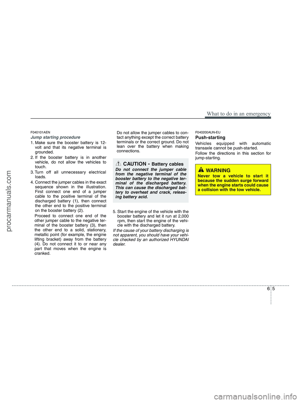 HYUNDAI VERACRUZ 2010 Owners Manual 65
What to do in an emergency
F040101AEN
Jump starting procedure
1. Make sure the booster battery is 12-
volt and that its negative terminal is
grounded.
2. If the booster battery is in another
vehic HYUNDAI VERACRUZ 2010 Owners Manual 65
What to do in an emergency
F040101AEN
Jump starting procedure
1. Make sure the booster battery is 12-
volt and that its negative terminal is
grounded.
2. If the booster battery is in another
vehic