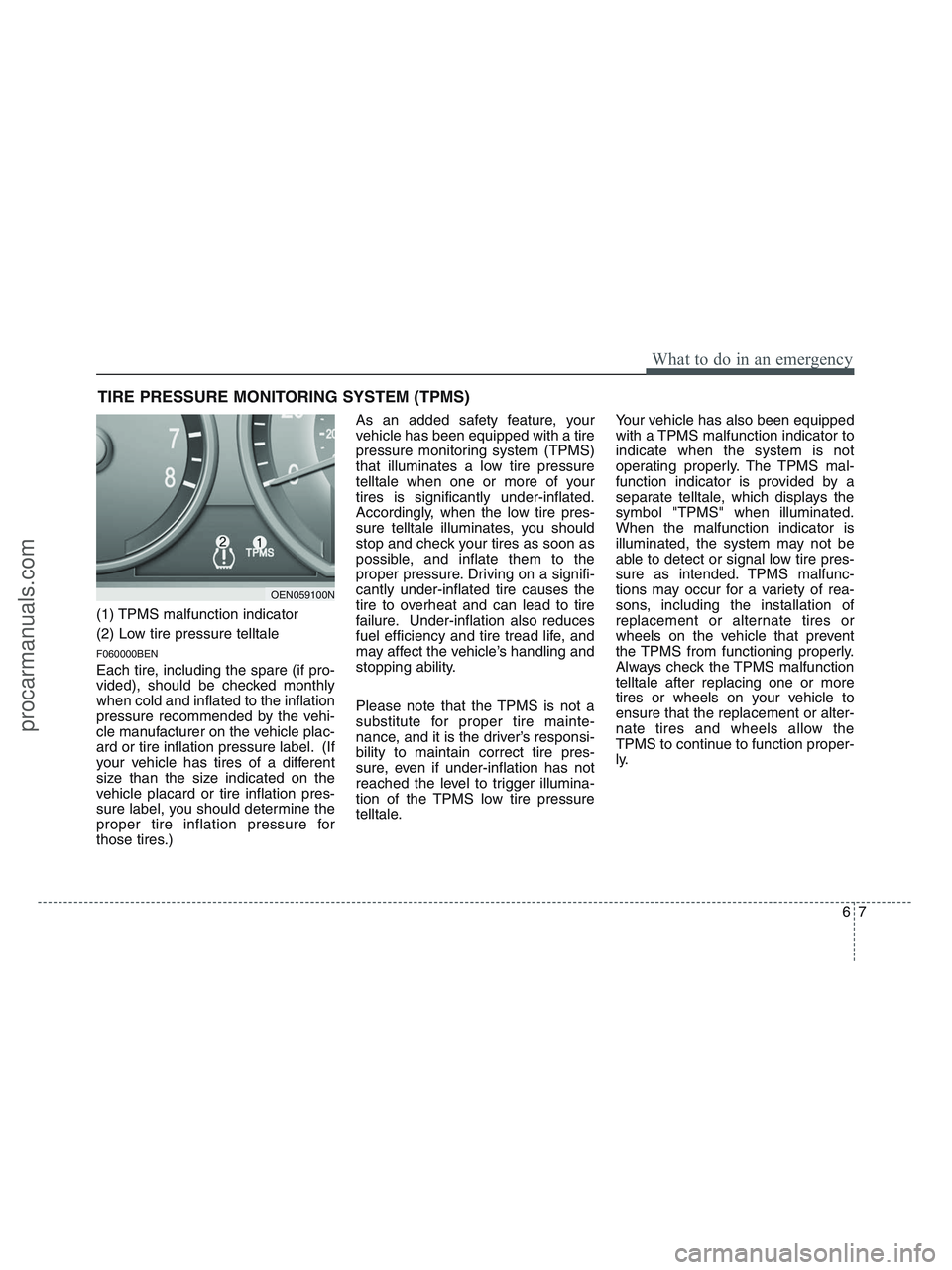 HYUNDAI VERACRUZ 2010 Owners Manual 67
What to do in an emergency
TIRE PRESSURE MONITORING SYSTEM (TPMS)
(1) TPMS malfunction indicator
(2) Low tire pressure telltale
F060000BEN
Each tire, including the spare (if pro-
vided), should be HYUNDAI VERACRUZ 2010 Owners Manual 67
What to do in an emergency
TIRE PRESSURE MONITORING SYSTEM (TPMS)
(1) TPMS malfunction indicator
(2) Low tire pressure telltale
F060000BEN
Each tire, including the spare (if pro-
vided), should be