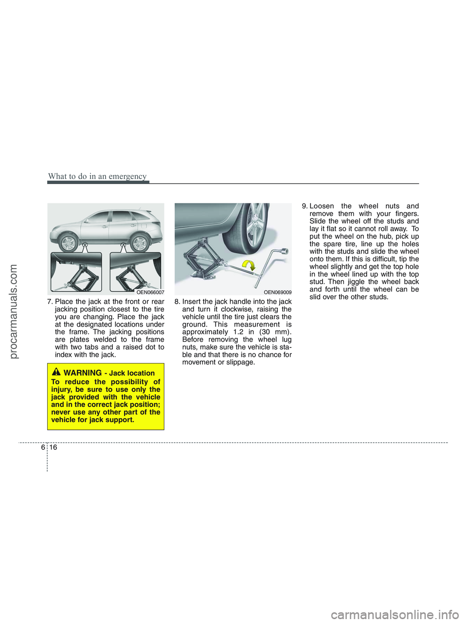 HYUNDAI VERACRUZ 2010 Owners Manual What to do in an emergency
16 6
7. Place the jack at the front or rear
jacking position closest to the tire
you are changing. Place the jack
at the designated locations under
the frame. The jacking po HYUNDAI VERACRUZ 2010 Owners Manual What to do in an emergency
16 6
7. Place the jack at the front or rear
jacking position closest to the tire
you are changing. Place the jack
at the designated locations under
the frame. The jacking po