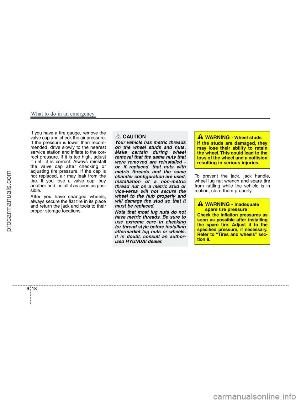 HYUNDAI VERACRUZ 2010 Owners Manual What to do in an emergency
18 6
If you have a tire gauge, remove the
valve cap and check the air pressure.
If the pressure is lower than recom-
mended, drive slowly to the nearest
service station and HYUNDAI VERACRUZ 2010 Owners Manual What to do in an emergency
18 6
If you have a tire gauge, remove the
valve cap and check the air pressure.
If the pressure is lower than recom-
mended, drive slowly to the nearest
service station and