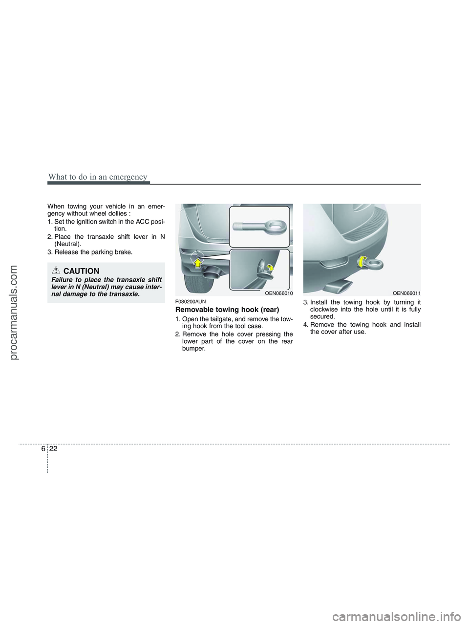 HYUNDAI VERACRUZ 2010 Owners Manual What to do in an emergency
22 6
When towing your vehicle in an emer-
gency without wheel dollies :
1. Set the ignition switch in the ACC posi-
tion.
2. Place the transaxle shift lever in N
(Neutral).
HYUNDAI VERACRUZ 2010 Owners Manual What to do in an emergency
22 6
When towing your vehicle in an emer-
gency without wheel dollies :
1. Set the ignition switch in the ACC posi-
tion.
2. Place the transaxle shift lever in N
(Neutral).