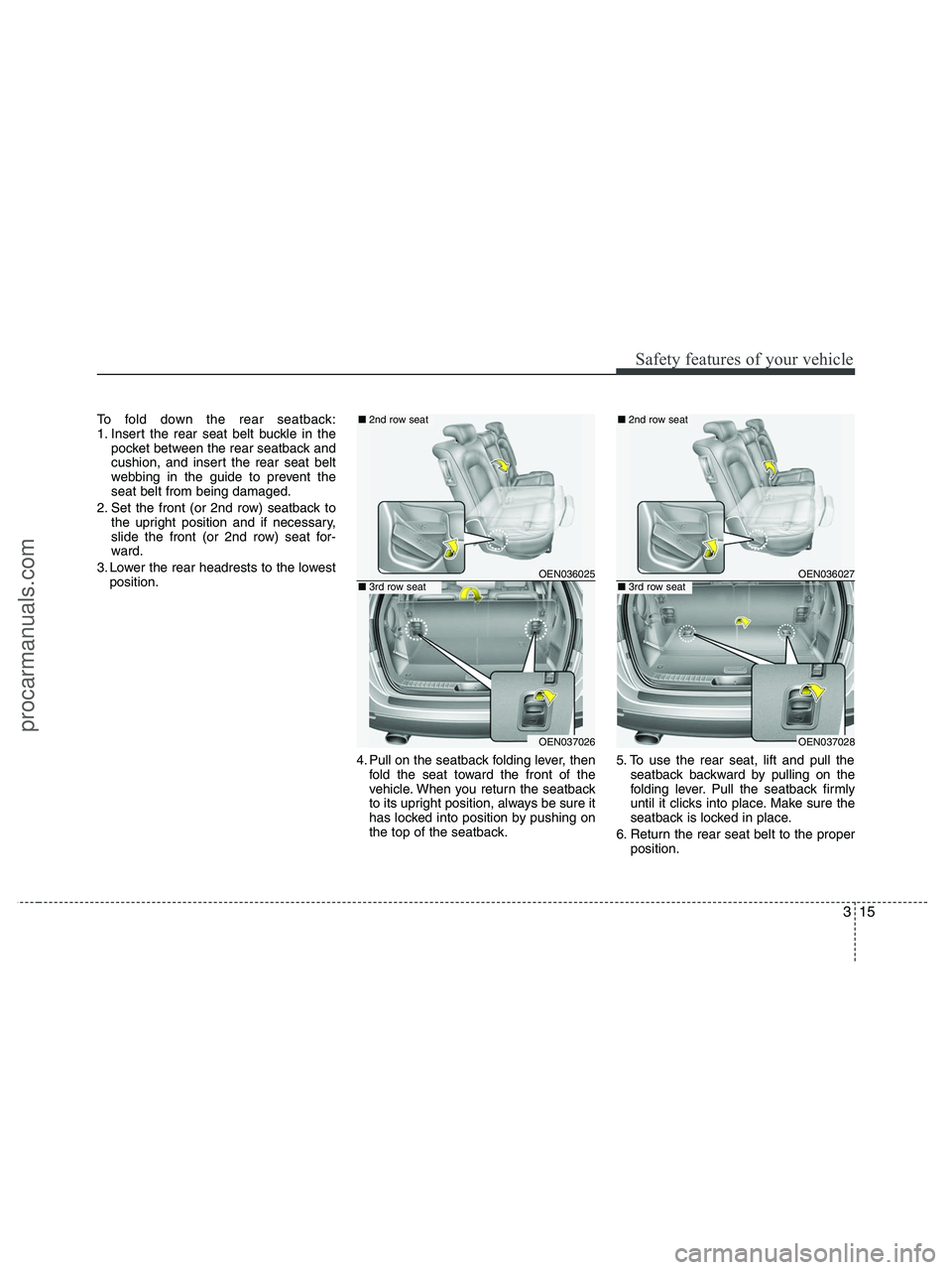 HYUNDAI VERACRUZ 2010 Owners Guide 315
Safety features of your vehicle
To fold down the rear seatback:
1. Insert the rear seat belt buckle in the
pocket between the rear seatback and
cushion, and insert the rear seat belt
webbing in th HYUNDAI VERACRUZ 2010 Owners Guide 315
Safety features of your vehicle
To fold down the rear seatback:
1. Insert the rear seat belt buckle in the
pocket between the rear seatback and
cushion, and insert the rear seat belt
webbing in th
