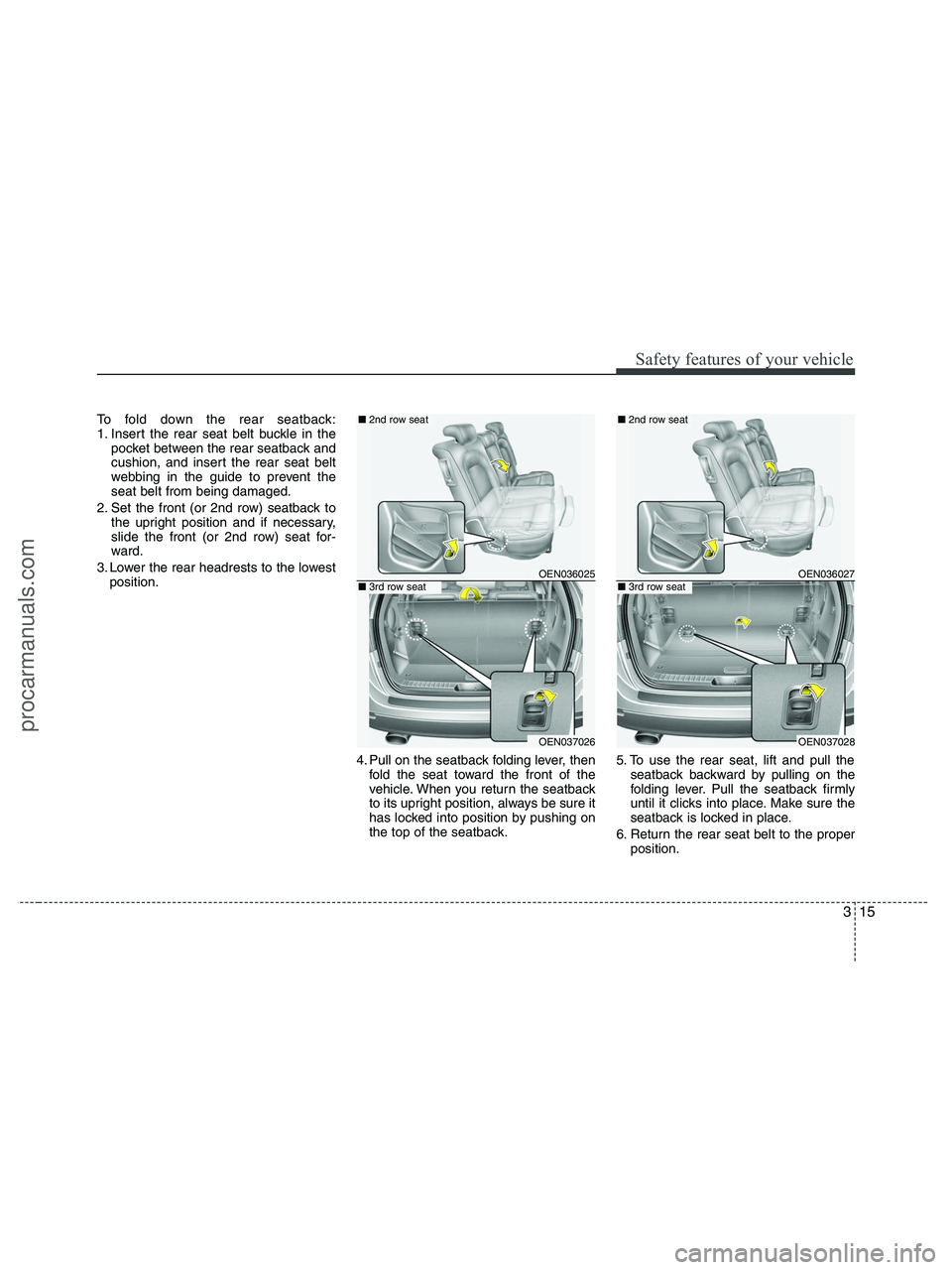 HYUNDAI VERACRUZ 2010 Owners Guide 315
Safety features of your vehicle
To fold down the rear seatback:
1. Insert the rear seat belt buckle in the
pocket between the rear seatback and
cushion, and insert the rear seat belt
webbing in th