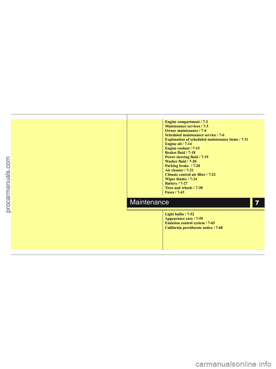 HYUNDAI VERACRUZ 2010  Owners Manual 7
Engine compartment / 7-2
Maintenance services / 7-3
Owner maintenance / 7-4
Scheduled maintenance service / 7-6
Explanation of scheduled maintenance items / 7-11
Engine oil / 7-14
Engine coolant / 7