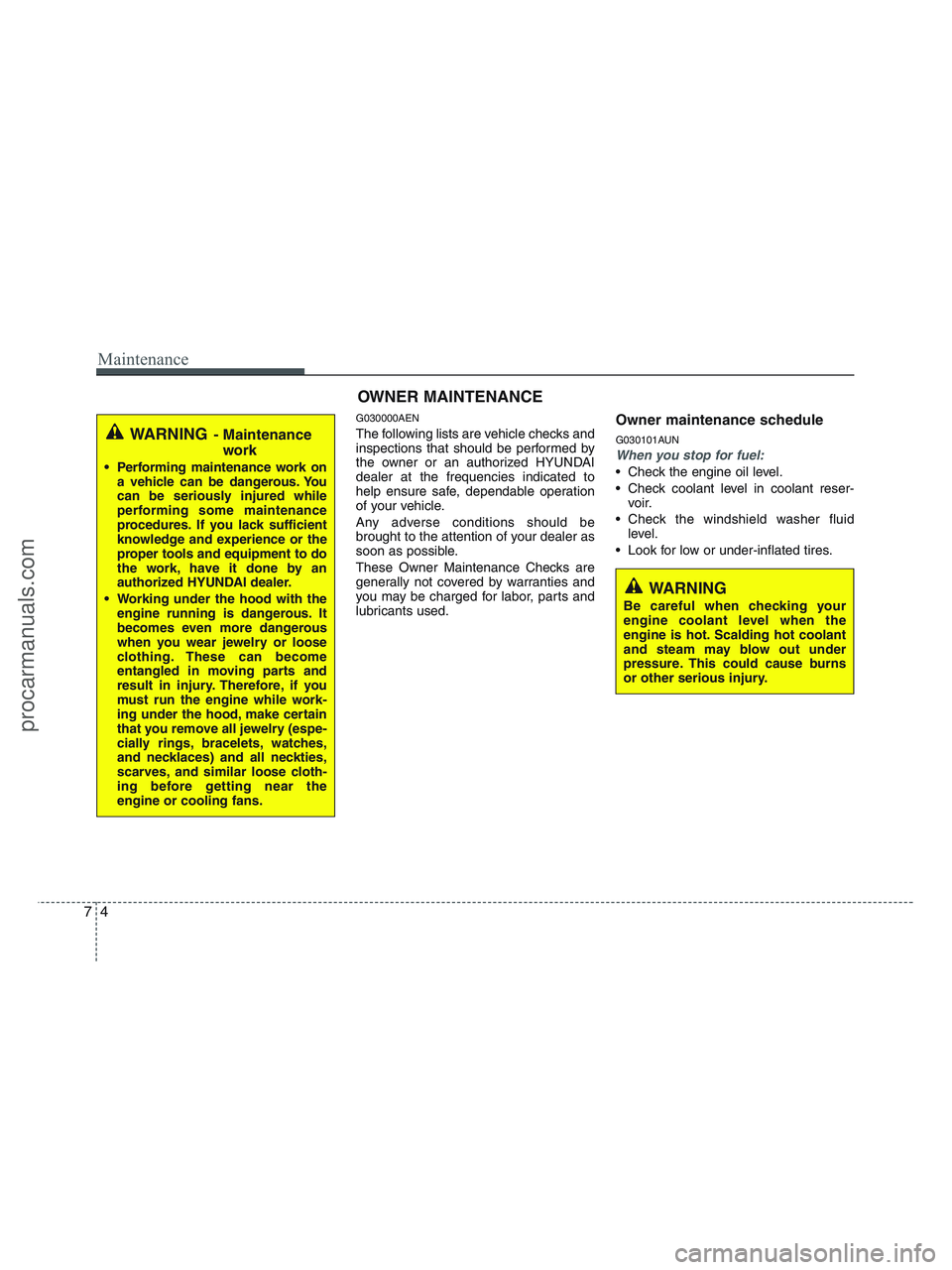 HYUNDAI VERACRUZ 2010 Owners Manual Maintenance
4 7
WARNING
Be careful when checking your
engine coolant level when the
engine is hot. Scalding hot coolant
and steam may blow out under
pressure. This could cause burns
or other serious HYUNDAI VERACRUZ 2010 Owners Manual Maintenance
4 7
WARNING
Be careful when checking your
engine coolant level when the
engine is hot. Scalding hot coolant
and steam may blow out under
pressure. This could cause burns
or other serious