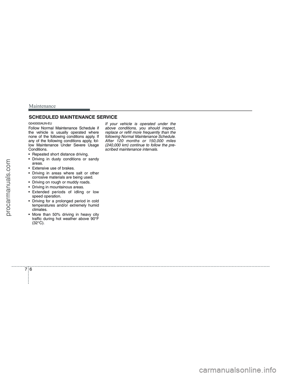 HYUNDAI VERACRUZ 2010 Owners Manual Maintenance
6 7
SCHEDULED MAINTENANCE SERVICE
G040000AUN-EU
Follow Normal Maintenance Schedule if
the vehicle is usually operated where
none of the following conditions apply. If
any of the followin HYUNDAI VERACRUZ 2010 Owners Manual Maintenance
6 7
SCHEDULED MAINTENANCE SERVICE
G040000AUN-EU
Follow Normal Maintenance Schedule if
the vehicle is usually operated where
none of the following conditions apply. If
any of the followin