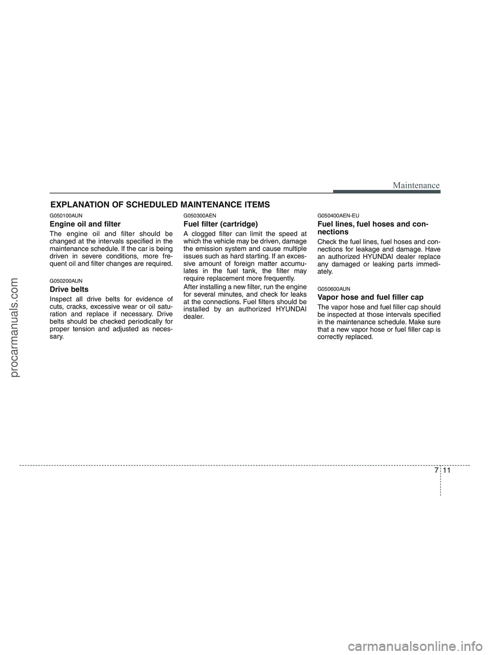HYUNDAI VERACRUZ 2010 Owners Manual 711
Maintenance
EXPLANATION OF SCHEDULED MAINTENANCE ITEMS
G050100AUN
Engine oil and filter
The engine oil and filter should be
changed at the intervals specified in the
maintenance schedule. If the c HYUNDAI VERACRUZ 2010 Owners Manual 711
Maintenance
EXPLANATION OF SCHEDULED MAINTENANCE ITEMS
G050100AUN
Engine oil and filter
The engine oil and filter should be
changed at the intervals specified in the
maintenance schedule. If the c
