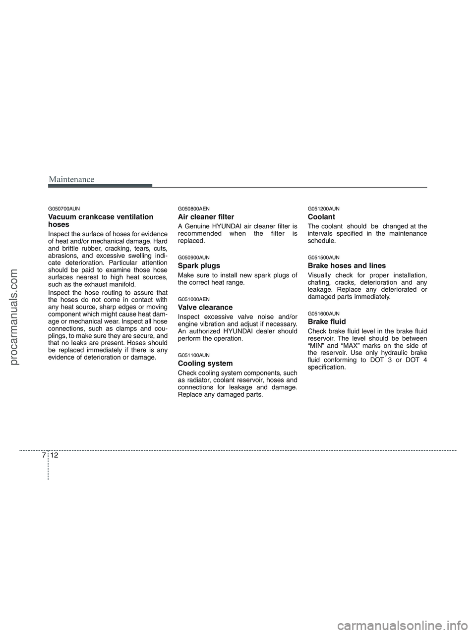 HYUNDAI VERACRUZ 2010 Owners Manual Maintenance
12 7
G050700AUN
Vacuum crankcase ventilation
hoses
Inspect the surface of hoses for evidence
of heat and/or mechanical damage. Hard
and brittle rubber, cracking, tears, cuts,
abrasions, an HYUNDAI VERACRUZ 2010 Owners Manual Maintenance
12 7
G050700AUN
Vacuum crankcase ventilation
hoses
Inspect the surface of hoses for evidence
of heat and/or mechanical damage. Hard
and brittle rubber, cracking, tears, cuts,
abrasions, an