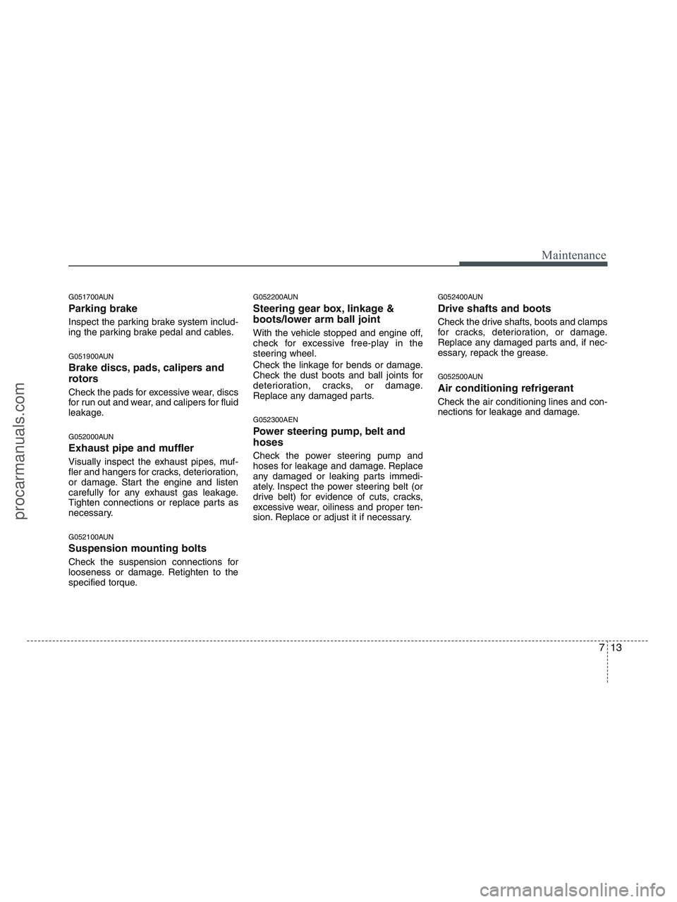 HYUNDAI VERACRUZ 2010 Owners Manual 713
Maintenance
G051700AUN
Parking brake
Inspect the parking brake system includ-
ing the parking brake pedal and cables.
G051900AUN
Brake discs, pads, calipers and
rotors
Check the pads for excessive HYUNDAI VERACRUZ 2010 Owners Manual 713
Maintenance
G051700AUN
Parking brake
Inspect the parking brake system includ-
ing the parking brake pedal and cables.
G051900AUN
Brake discs, pads, calipers and
rotors
Check the pads for excessive