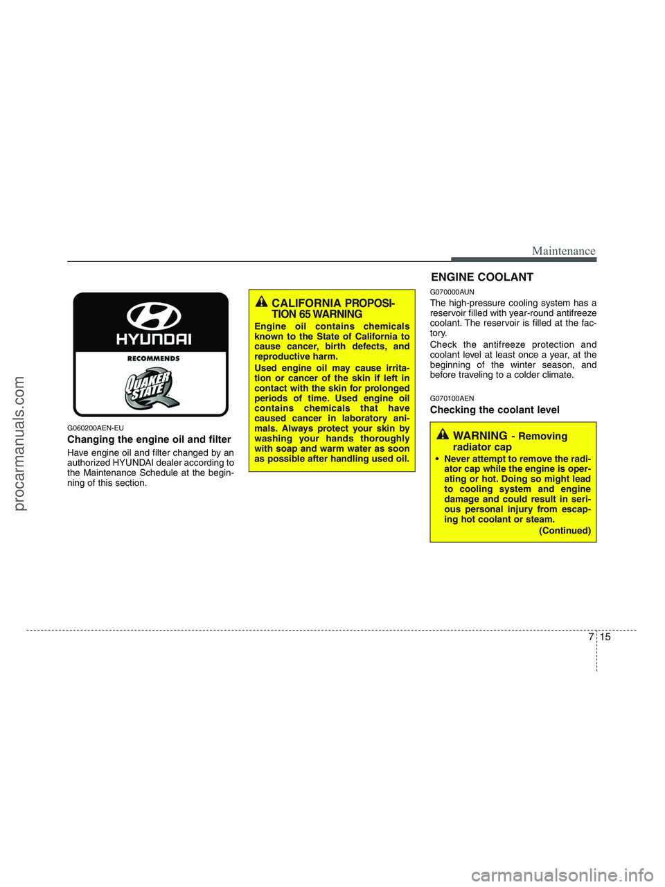 HYUNDAI VERACRUZ 2010 Owners Manual 715
Maintenance
G060200AEN-EU
Changing the engine oil and filter
Have engine oil and filter changed by an
authorized HYUNDAI dealer according to
the Maintenance Schedule at the begin-
ning of this sec HYUNDAI VERACRUZ 2010 Owners Manual 715
Maintenance
G060200AEN-EU
Changing the engine oil and filter
Have engine oil and filter changed by an
authorized HYUNDAI dealer according to
the Maintenance Schedule at the begin-
ning of this sec
