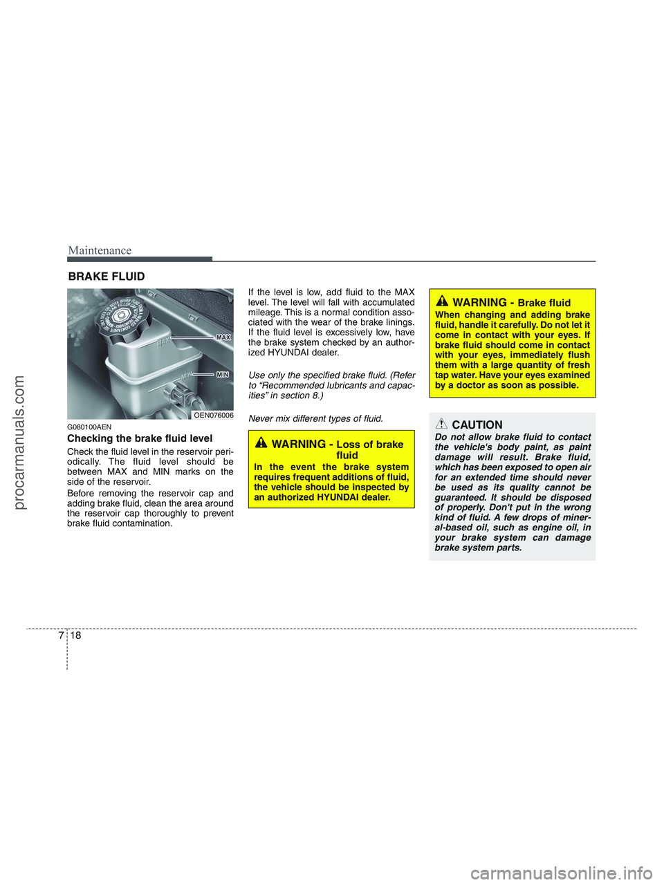 HYUNDAI VERACRUZ 2010 Owners Manual Maintenance
18 7
BRAKE FLUID
G080100AEN
Checking the brake fluid level
Check the fluid level in the reservoir peri-
odically. The fluid level should be
between MAX and MIN marks on the
side of the r HYUNDAI VERACRUZ 2010 Owners Manual Maintenance
18 7
BRAKE FLUID
G080100AEN
Checking the brake fluid level
Check the fluid level in the reservoir peri-
odically. The fluid level should be
between MAX and MIN marks on the
side of the r