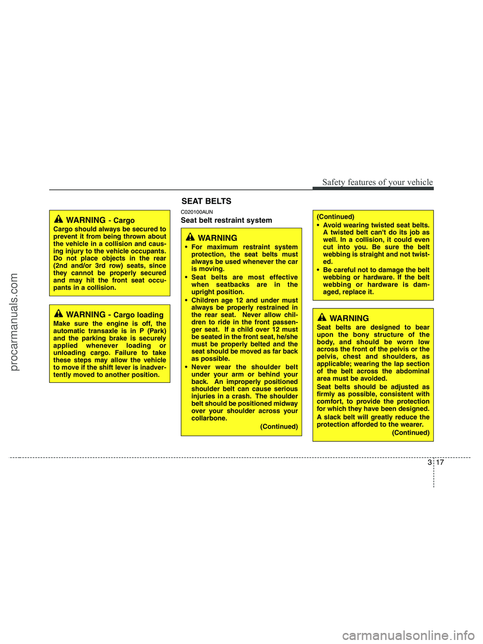 HYUNDAI VERACRUZ 2010 Owners Guide 317
Safety features of your vehicle
C020100AUN
Seat belt restraint systemWARNING- Cargo
Cargo should always be secured to
prevent it from being thrown about
the vehicle in a collision and caus-
ing in