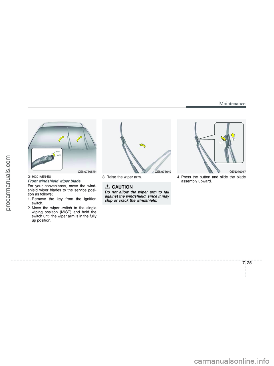 HYUNDAI VERACRUZ 2010 Owners Manual 725
Maintenance
G180201AEN-EU
Front windshield wiper blade
For your convenience, move the wind-
shield wiper blades to the service posi-
tion as follows;
1. Remove the key from the ignition
switch.
2. HYUNDAI VERACRUZ 2010 Owners Manual 725
Maintenance
G180201AEN-EU
Front windshield wiper blade
For your convenience, move the wind-
shield wiper blades to the service posi-
tion as follows;
1. Remove the key from the ignition
switch.
2.