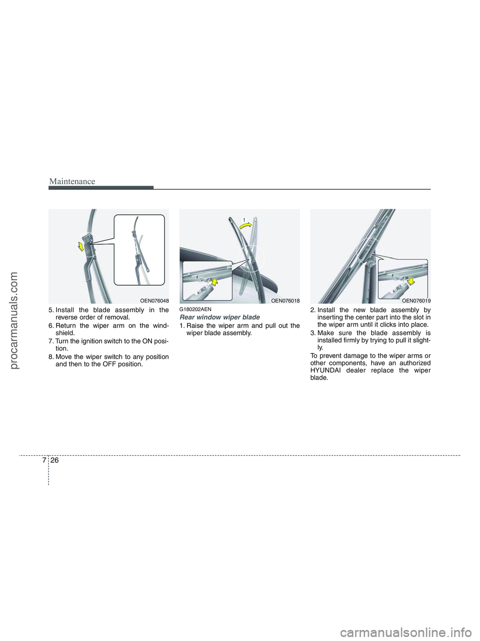 HYUNDAI VERACRUZ 2010 Owners Manual Maintenance
26 7
5. Install the blade assembly in the
reverse order of removal.
6. Return the wiper arm on the wind-
shield.
7. Turn the ignition switch to the ON posi-
tion.
8. Move the wiper switch HYUNDAI VERACRUZ 2010 Owners Manual Maintenance
26 7
5. Install the blade assembly in the
reverse order of removal.
6. Return the wiper arm on the wind-
shield.
7. Turn the ignition switch to the ON posi-
tion.
8. Move the wiper switch