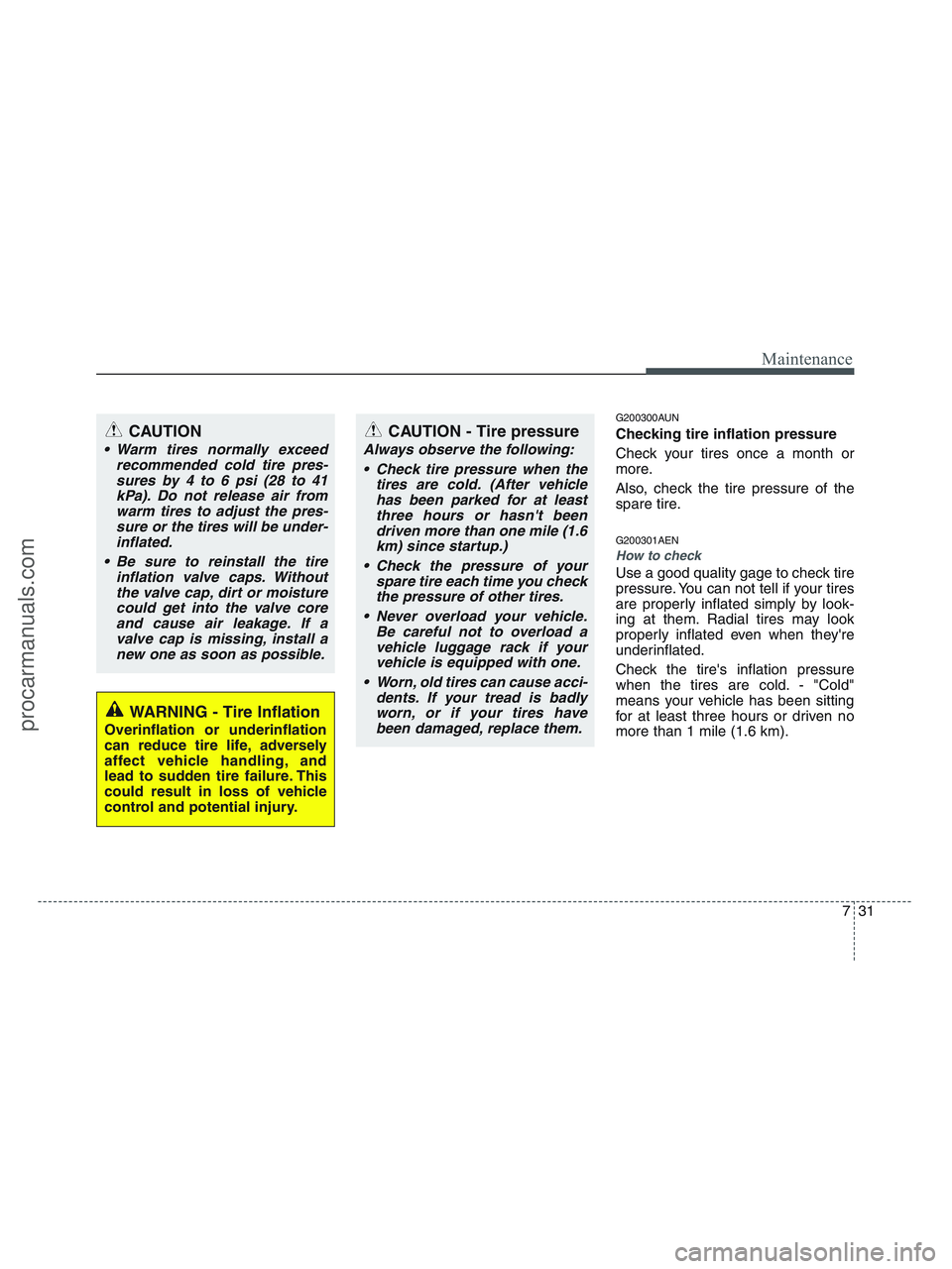 HYUNDAI VERACRUZ 2010 Owners Manual 731
Maintenance
G200300AUN
Checking tire inflation pressure
Check your tires once a month or
more.
Also, check the tire pressure of the
spare tire.
G200301AEN
How to check
Use a good quality gage to c HYUNDAI VERACRUZ 2010 Owners Manual 731
Maintenance
G200300AUN
Checking tire inflation pressure
Check your tires once a month or
more.
Also, check the tire pressure of the
spare tire.
G200301AEN
How to check
Use a good quality gage to c