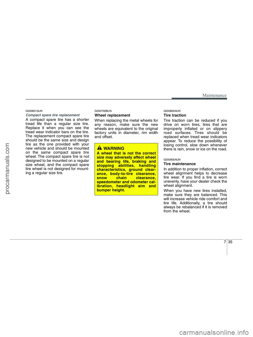 HYUNDAI VERACRUZ 2010 Owners Manual 735
Maintenance
G200601AUN
Compact spare tire replacement
A compact spare tire has a shorter
tread life than a regular size tire.
Replace it when you can see the
tread wear indicator bars on the tire HYUNDAI VERACRUZ 2010 Owners Manual 735
Maintenance
G200601AUN
Compact spare tire replacement
A compact spare tire has a shorter
tread life than a regular size tire.
Replace it when you can see the
tread wear indicator bars on the tire