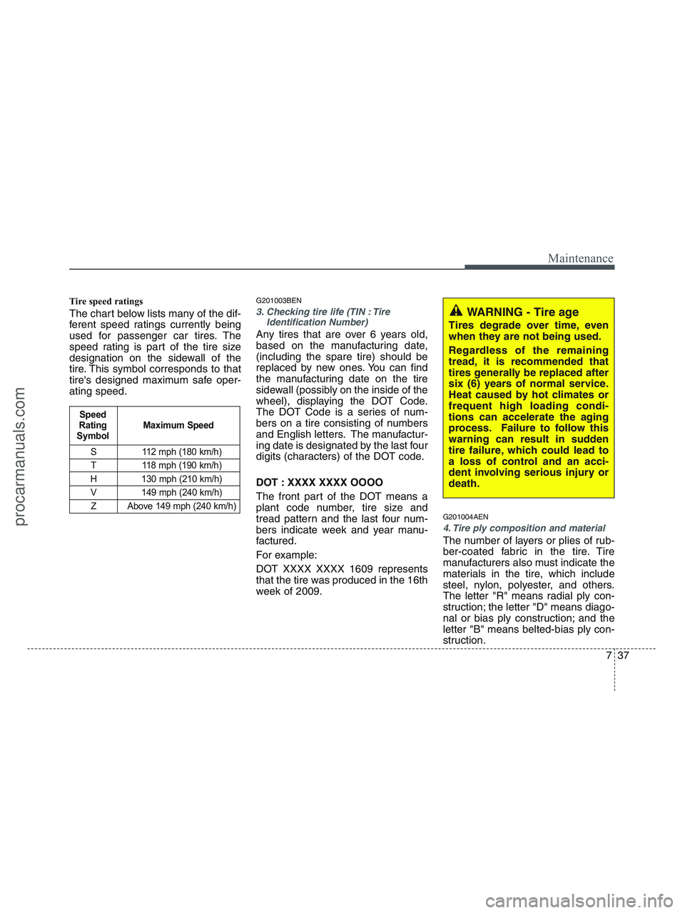 HYUNDAI VERACRUZ 2010 Owners Manual 737
Maintenance
Tire speed ratings
The chart below lists many of the dif-
ferent speed ratings currently being
used for passenger car tires. The
speed rating is part of the tire size
designation on HYUNDAI VERACRUZ 2010 Owners Manual 737
Maintenance
Tire speed ratings
The chart below lists many of the dif-
ferent speed ratings currently being
used for passenger car tires. The
speed rating is part of the tire size
designation on