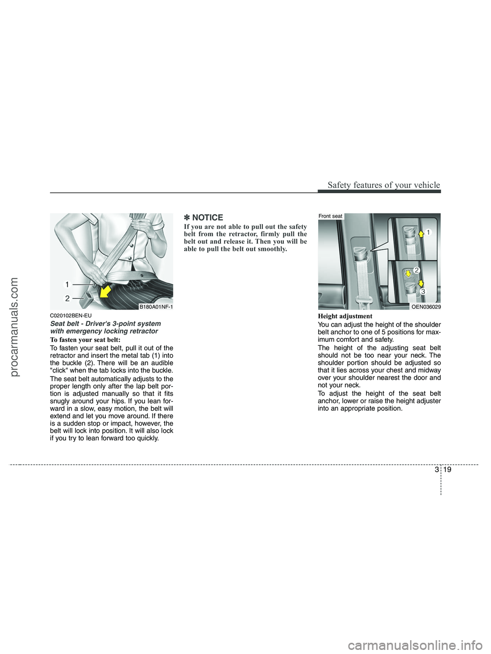 HYUNDAI VERACRUZ 2010 Owners Guide 319
Safety features of your vehicle
C020102BEN-EU
Seat belt - Drivers 3-point system
with emergency locking retractor
To fasten your seat belt:
To fasten your seat belt, pull it out of the
retractor 