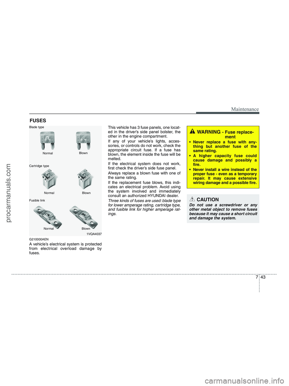 HYUNDAI VERACRUZ 2010 Owners Manual 743
Maintenance
FUSES
G210000AEN
A vehicle’s electrical system is protected
from electrical overload damage by
fuses.This vehicle has 3 fuse panels, one locat-
ed in the driver’s side panel bolste HYUNDAI VERACRUZ 2010 Owners Manual 743
Maintenance
FUSES
G210000AEN
A vehicle’s electrical system is protected
from electrical overload damage by
fuses.This vehicle has 3 fuse panels, one locat-
ed in the driver’s side panel bolste