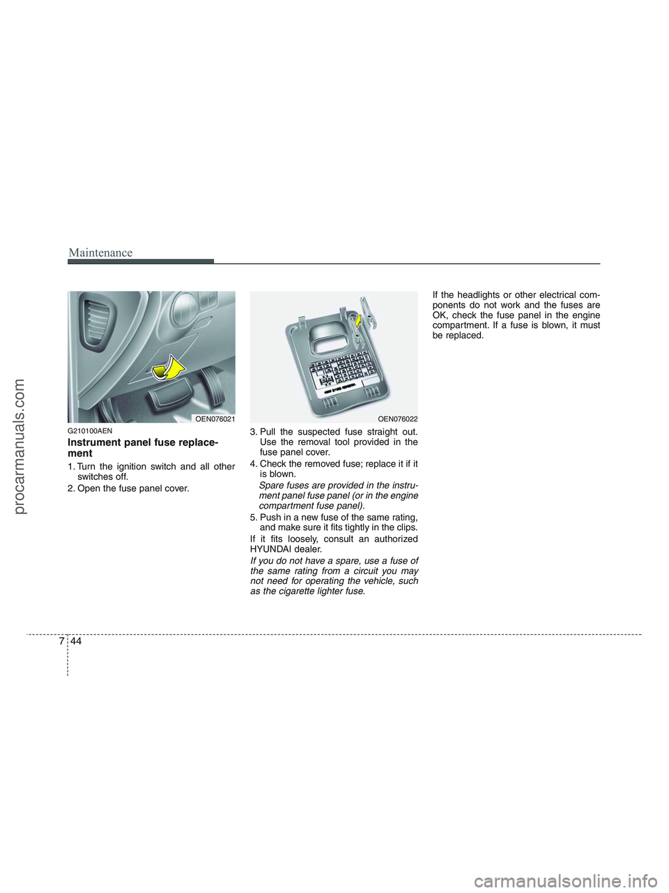 HYUNDAI VERACRUZ 2010 Owners Manual Maintenance
44 7
G210100AEN
Instrument panel fuse replace-
ment
1. Turn the ignition switch and all other
switches off.
2. Open the fuse panel cover.3. Pull the suspected fuse straight out.
Use the re HYUNDAI VERACRUZ 2010 Owners Manual Maintenance
44 7
G210100AEN
Instrument panel fuse replace-
ment
1. Turn the ignition switch and all other
switches off.
2. Open the fuse panel cover.3. Pull the suspected fuse straight out.
Use the re