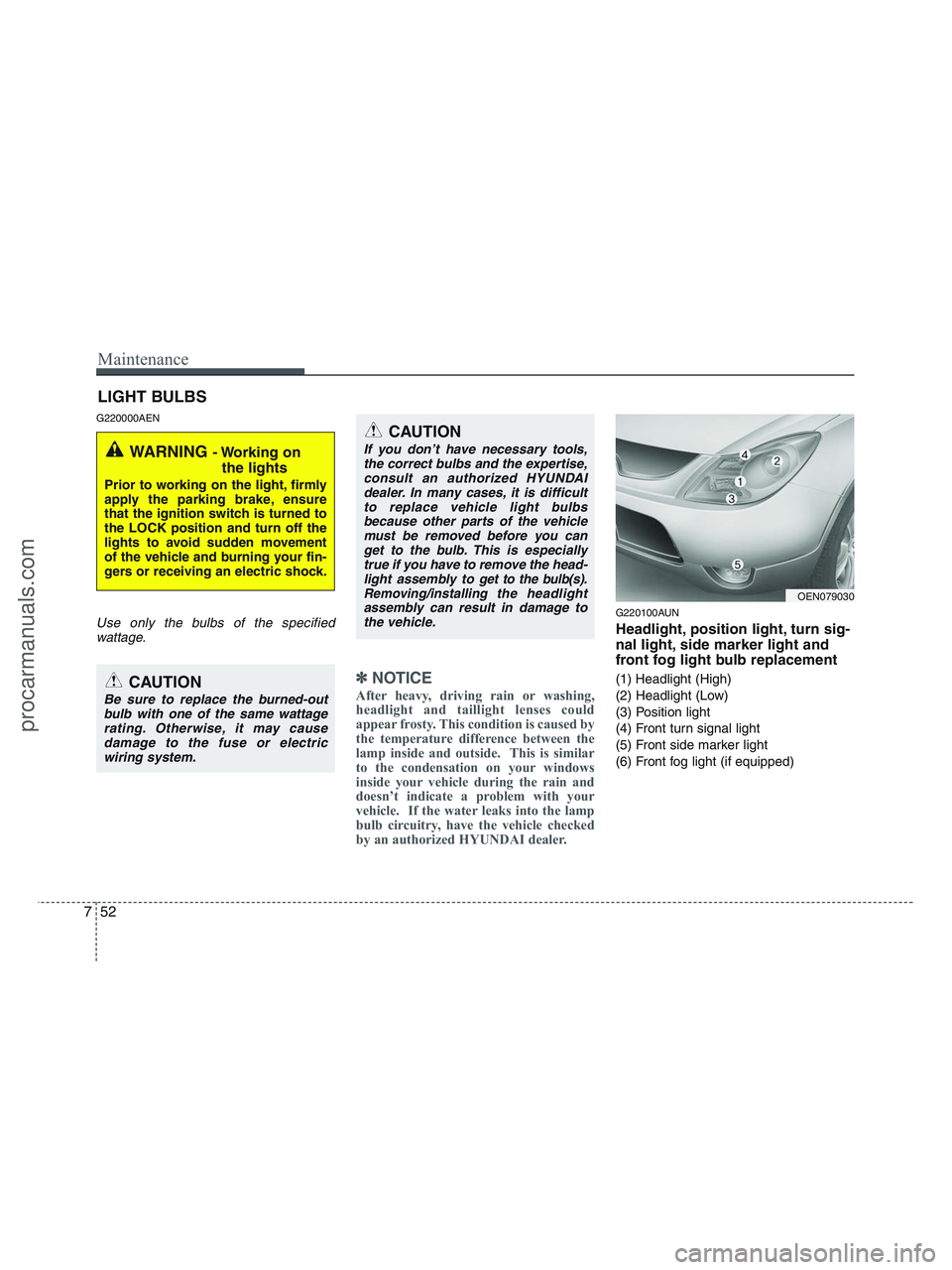 HYUNDAI VERACRUZ 2010 Owners Manual Maintenance
52 7
LIGHT BULBS
G220000AEN
Use only the bulbs of the specified
wattage.
✽ ✽
NOTICE
After heavy, driving rain or washing,
headlight and taillight lenses could
appear frosty. This condi HYUNDAI VERACRUZ 2010 Owners Manual Maintenance
52 7
LIGHT BULBS
G220000AEN
Use only the bulbs of the specified
wattage.
✽ ✽
NOTICE
After heavy, driving rain or washing,
headlight and taillight lenses could
appear frosty. This condi