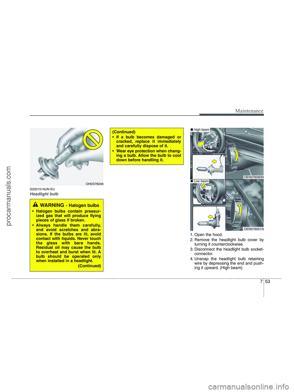 HYUNDAI VERACRUZ 2010 Owners Manual 753
Maintenance
G220101AUN-EU
Headlight bulb
1. Open the hood.
2. Remove the headlight bulb cover by
turning it counterclockwise.
3. Disconnect the headlight bulb socket-
connector.
4. Unsnap the head HYUNDAI VERACRUZ 2010 Owners Manual 753
Maintenance
G220101AUN-EU
Headlight bulb
1. Open the hood.
2. Remove the headlight bulb cover by
turning it counterclockwise.
3. Disconnect the headlight bulb socket-
connector.
4. Unsnap the head