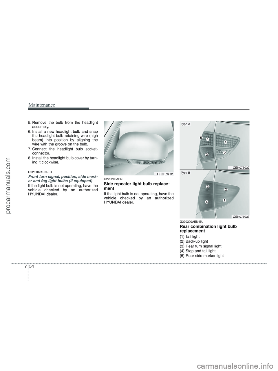 HYUNDAI VERACRUZ 2010 Owners Manual Maintenance
54 7
5. Remove the bulb from the headlight
assembly.
6. Install a new headlight bulb and snap
the headlight bulb retaining wire (high
beam) into position by aligning the
wire with the groo HYUNDAI VERACRUZ 2010 Owners Manual Maintenance
54 7
5. Remove the bulb from the headlight
assembly.
6. Install a new headlight bulb and snap
the headlight bulb retaining wire (high
beam) into position by aligning the
wire with the groo