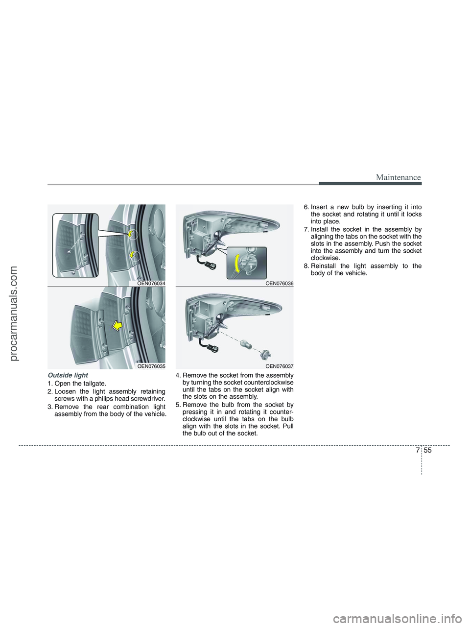 HYUNDAI VERACRUZ 2010 Owners Manual 755
Maintenance
Outside light
1. Open the tailgate.
2. Loosen the light assembly retaining
screws with a philips head screwdriver.
3. Remove the rear combination light
assembly from the body of the ve HYUNDAI VERACRUZ 2010 Owners Manual 755
Maintenance
Outside light
1. Open the tailgate.
2. Loosen the light assembly retaining
screws with a philips head screwdriver.
3. Remove the rear combination light
assembly from the body of the ve