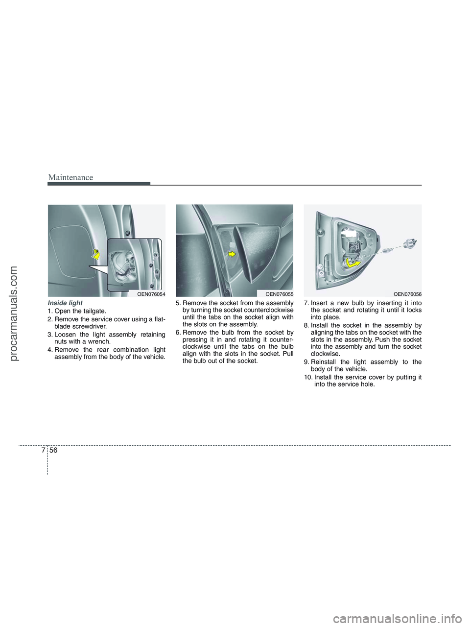 HYUNDAI VERACRUZ 2010 Owners Manual Maintenance
56 7
Inside light
1. Open the tailgate.
2. Remove the service cover using a flat-
blade screwdriver.
3. Loosen the light assembly retaining
nuts with a wrench.
4. Remove the rear combinati HYUNDAI VERACRUZ 2010 Owners Manual Maintenance
56 7
Inside light
1. Open the tailgate.
2. Remove the service cover using a flat-
blade screwdriver.
3. Loosen the light assembly retaining
nuts with a wrench.
4. Remove the rear combinati