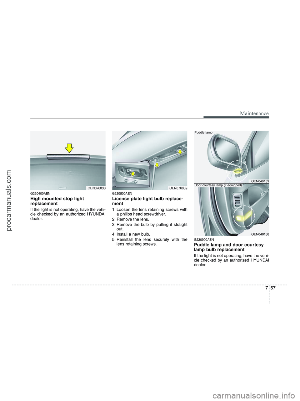 HYUNDAI VERACRUZ 2010 Owners Manual 757
Maintenance
G220400AEN
High mounted stop light
replacement
If the light is not operating, have the vehi-
cle checked by an authorized HYUNDAI
dealer.
G220500AEN
License plate light bulb replace-
HYUNDAI VERACRUZ 2010 Owners Manual 757
Maintenance
G220400AEN
High mounted stop light
replacement
If the light is not operating, have the vehi-
cle checked by an authorized HYUNDAI
dealer.
G220500AEN
License plate light bulb replace-