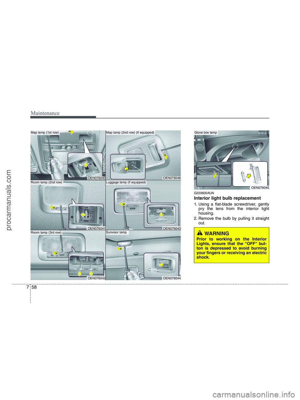 HYUNDAI VERACRUZ 2010 Owners Manual Maintenance
58 7
G220600AUN
Interior light bulb replacement
1. Using a flat-blade screwdriver, gently
pry the lens from the interior light
housing.
2. Remove the bulb by pulling it straight
out.
WARNI HYUNDAI VERACRUZ 2010 Owners Manual Maintenance
58 7
G220600AUN
Interior light bulb replacement
1. Using a flat-blade screwdriver, gently
pry the lens from the interior light
housing.
2. Remove the bulb by pulling it straight
out.
WARNI