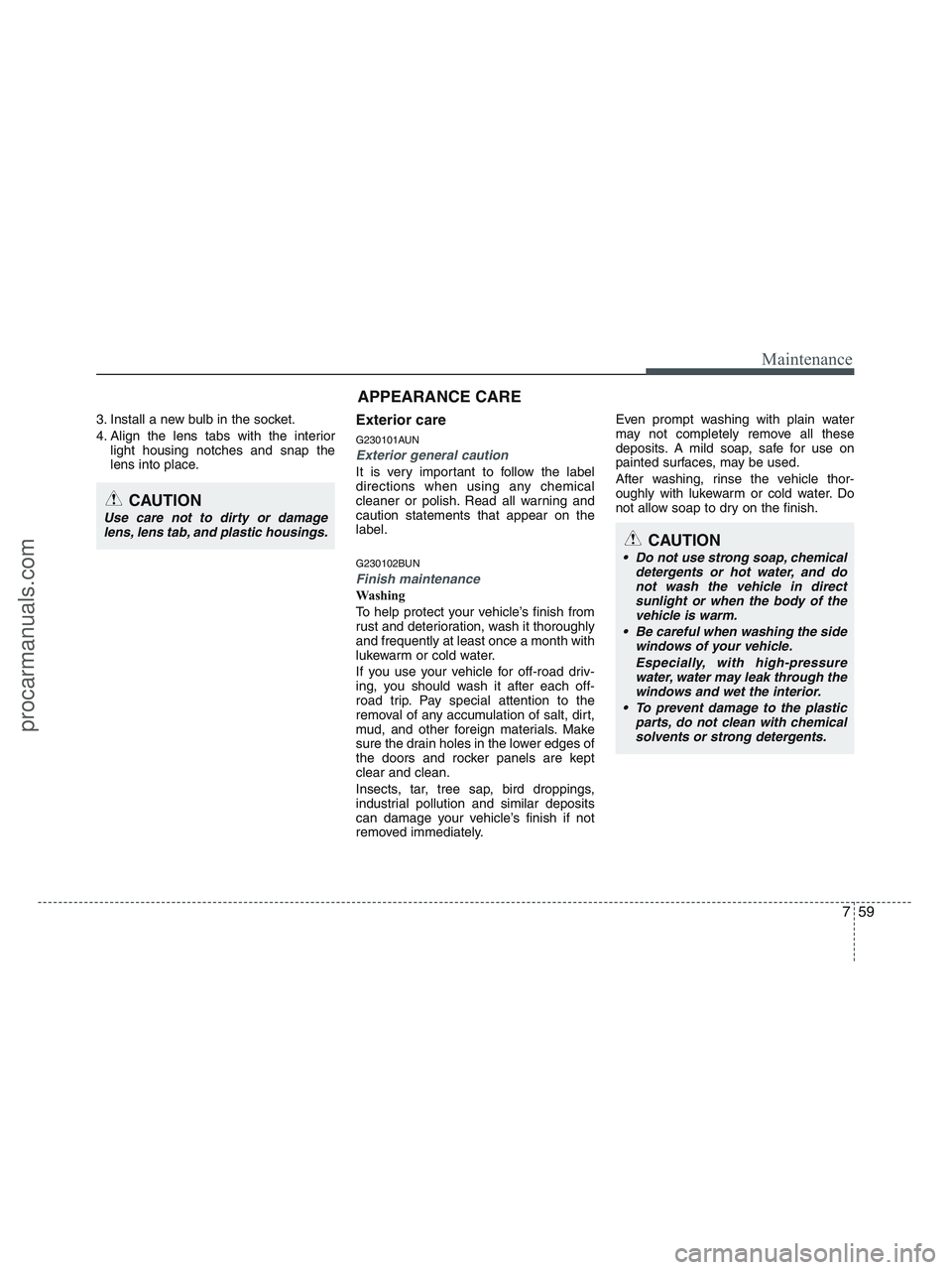 HYUNDAI VERACRUZ 2010 Owners Manual 759
Maintenance
3. Install a new bulb in the socket.
4. Align the lens tabs with the interior
light housing notches and snap the
lens into place.Exterior care
G230101AUN
Exterior general caution
It i HYUNDAI VERACRUZ 2010 Owners Manual 759
Maintenance
3. Install a new bulb in the socket.
4. Align the lens tabs with the interior
light housing notches and snap the
lens into place.Exterior care
G230101AUN
Exterior general caution
It i