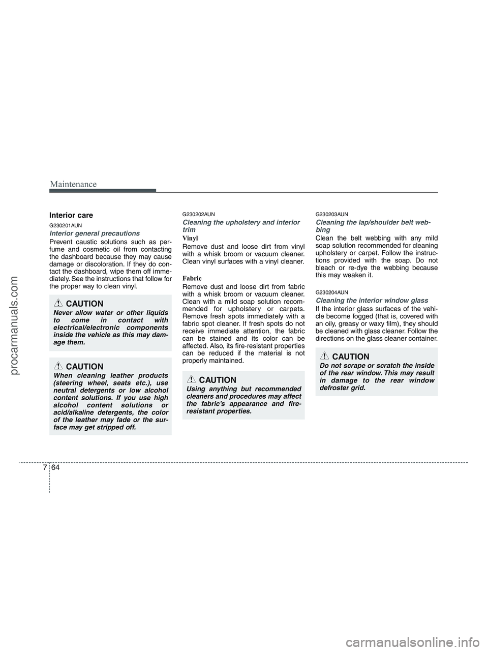 HYUNDAI VERACRUZ 2010 Owners Manual Maintenance
64 7
Interior care
G230201AUN
Interior general precautions
Prevent caustic solutions such as per-
fume and cosmetic oil from contacting
the dashboard because they may cause
damage or disc HYUNDAI VERACRUZ 2010 Owners Manual Maintenance
64 7
Interior care
G230201AUN
Interior general precautions
Prevent caustic solutions such as per-
fume and cosmetic oil from contacting
the dashboard because they may cause
damage or disc