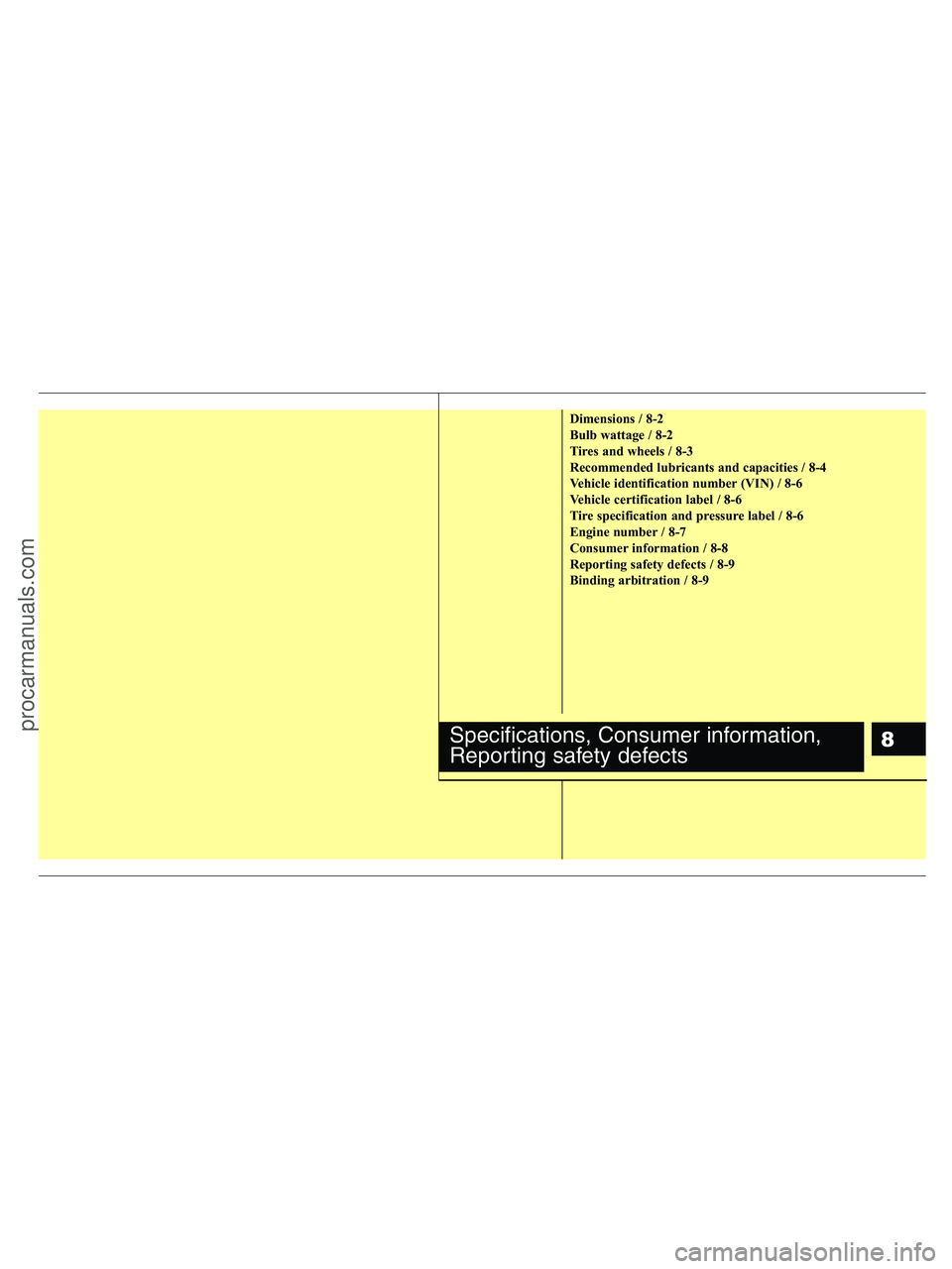 HYUNDAI VERACRUZ 2010 Owners Manual 8
Dimensions / 8-2
Bulb wattage / 8-2
Tires and wheels / 8-3
Recommended lubricants and capacities / 8-4
Vehicle identification number (VIN) / 8-6
Vehicle certification label / 8-6
Tire specification HYUNDAI VERACRUZ 2010 Owners Manual 8
Dimensions / 8-2
Bulb wattage / 8-2
Tires and wheels / 8-3
Recommended lubricants and capacities / 8-4
Vehicle identification number (VIN) / 8-6
Vehicle certification label / 8-6
Tire specification