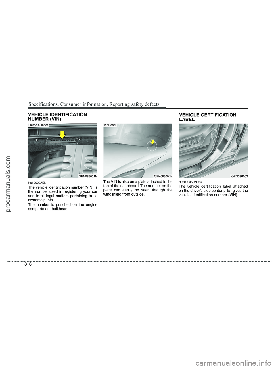 HYUNDAI VERACRUZ 2010 Owners Manual Specifications, Consumer information, Reporting safety defects
6 8
VEHICLE IDENTIFICATION
NUMBER (VIN)
H010000AEN
The vehicle identification number (VIN) is
the number used in registering your car
and HYUNDAI VERACRUZ 2010 Owners Manual Specifications, Consumer information, Reporting safety defects
6 8
VEHICLE IDENTIFICATION
NUMBER (VIN)
H010000AEN
The vehicle identification number (VIN) is
the number used in registering your car
and