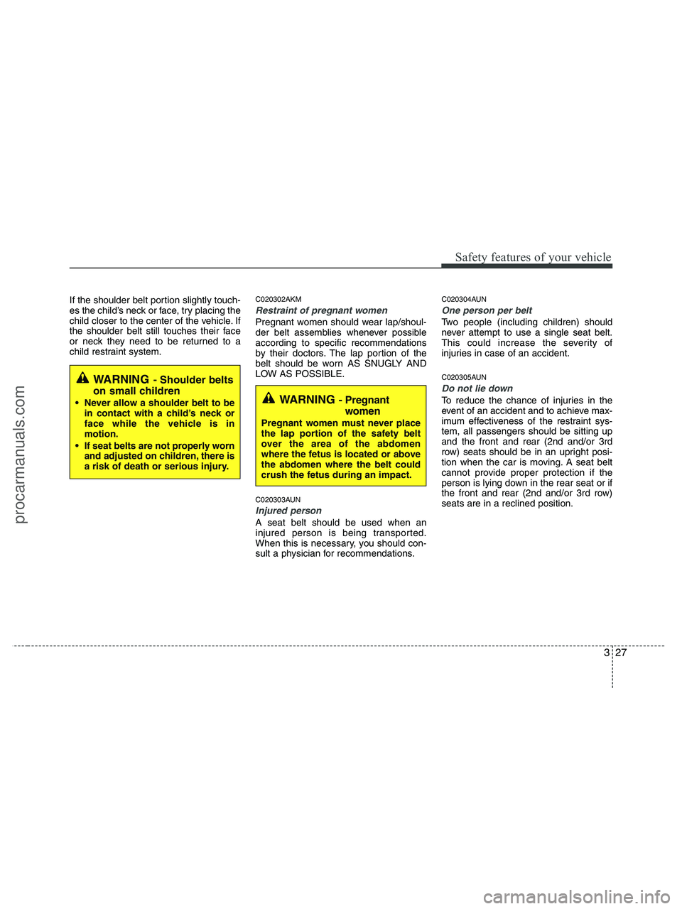 HYUNDAI VERACRUZ 2010 Service Manual 327
Safety features of your vehicle
If the shoulder belt portion slightly touch-
es the child’s neck or face, try placing the
child closer to the center of the vehicle. If
the shoulder belt still to HYUNDAI VERACRUZ 2010 Service Manual 327
Safety features of your vehicle
If the shoulder belt portion slightly touch-
es the child’s neck or face, try placing the
child closer to the center of the vehicle. If
the shoulder belt still to