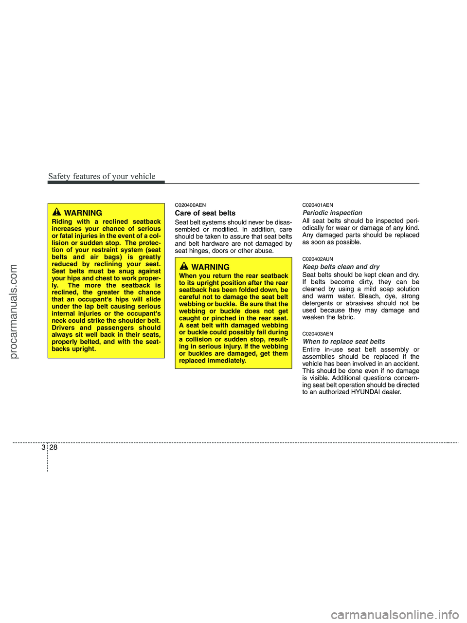 HYUNDAI VERACRUZ 2010 Service Manual Safety features of your vehicle
28 3
C020400AEN
Care of seat belts
Seat belt systems should never be disas-
sembled or modified. In addition, care
should be taken to assure that seat belts
and belt ha HYUNDAI VERACRUZ 2010 Service Manual Safety features of your vehicle
28 3
C020400AEN
Care of seat belts
Seat belt systems should never be disas-
sembled or modified. In addition, care
should be taken to assure that seat belts
and belt ha