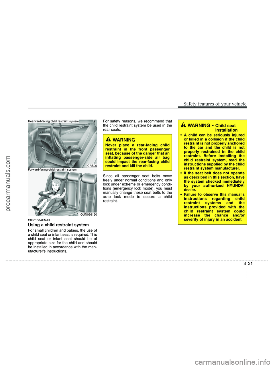 HYUNDAI VERACRUZ 2010 Workshop Manual 331
Safety features of your vehicle
C030100AEN-EU
Using a child restraint system
For small children and babies, the use of
a child seat or infant seat is required. This
child seat or infant seat shoul HYUNDAI VERACRUZ 2010 Workshop Manual 331
Safety features of your vehicle
C030100AEN-EU
Using a child restraint system
For small children and babies, the use of
a child seat or infant seat is required. This
child seat or infant seat shoul