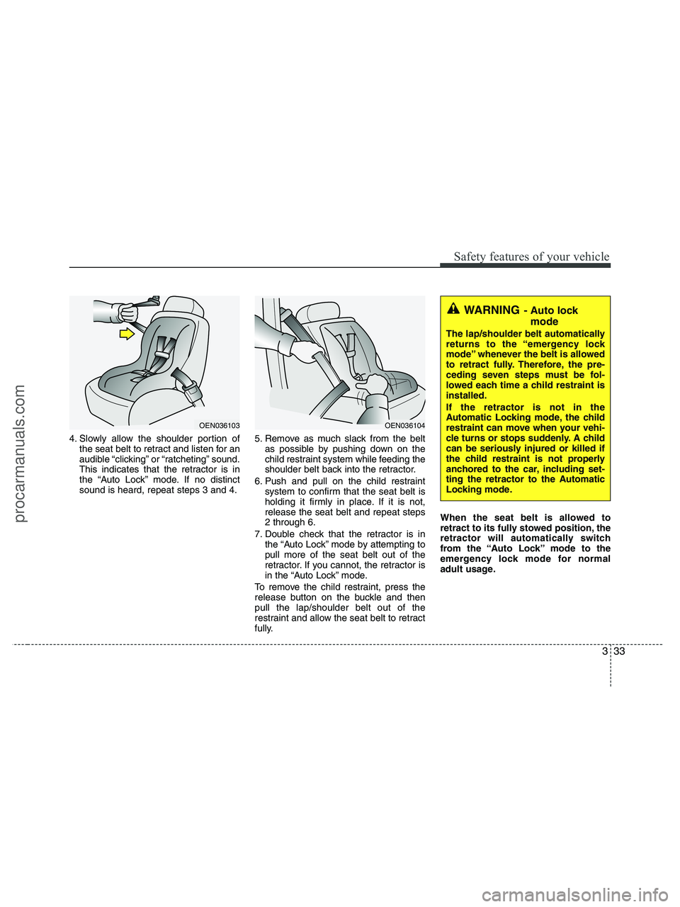 HYUNDAI VERACRUZ 2010 Workshop Manual 333
Safety features of your vehicle
4. Slowly allow the shoulder portion of
the seat belt to retract and listen for an
audible “clicking” or “ratcheting” sound.
This indicates that the retract