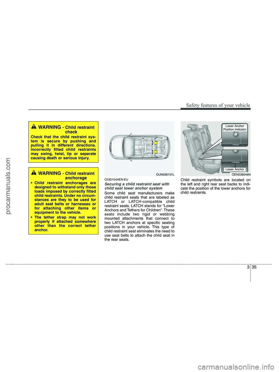 HYUNDAI VERACRUZ 2010 Workshop Manual 335
Safety features of your vehicle
C030104AEN-EU
Securing a child restraint seat with
child seat lower anchor system 
Some child seat manufacturers make
child restraint seats that are labeled as
LATC