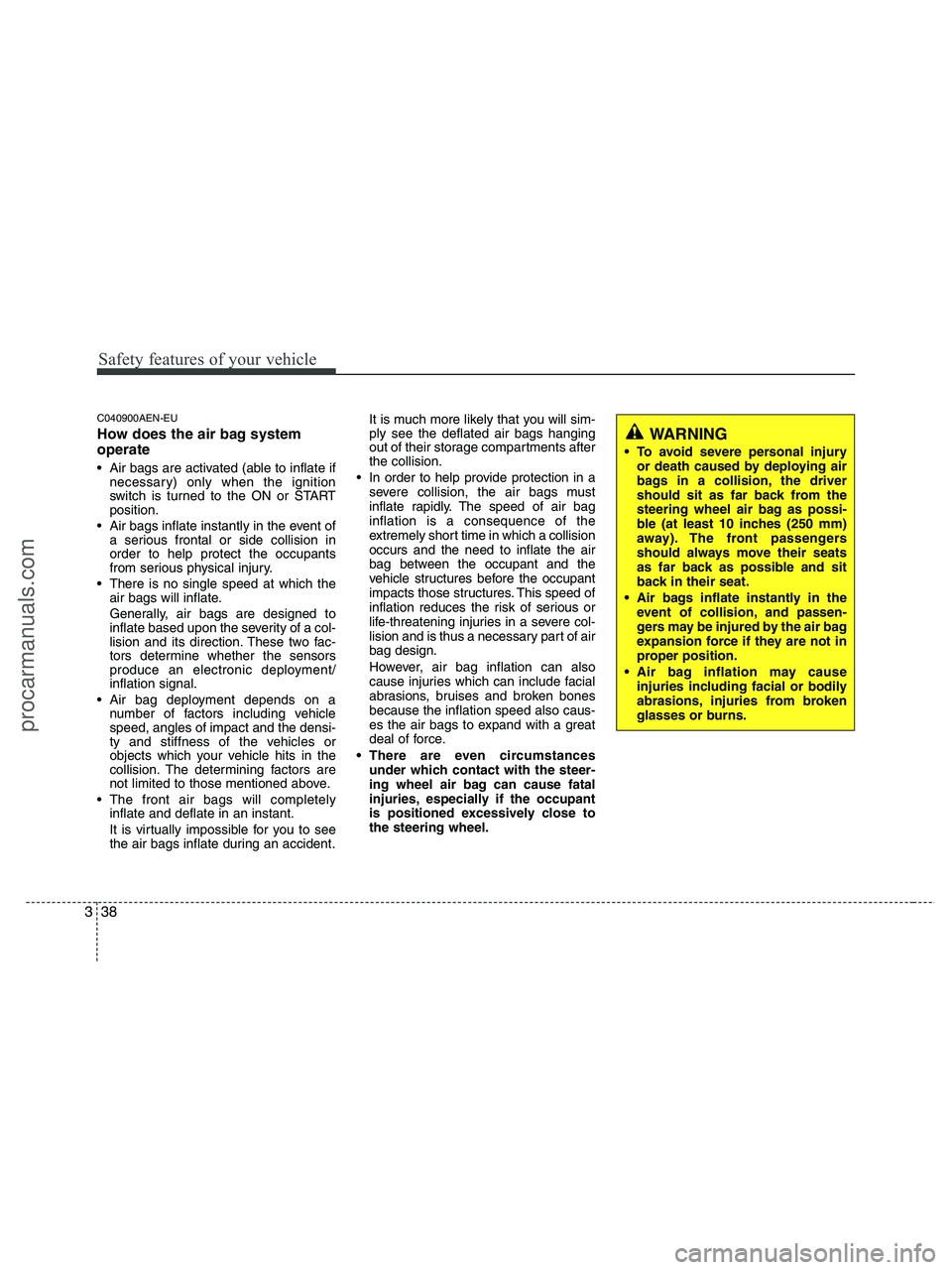 HYUNDAI VERACRUZ 2010 Workshop Manual Safety features of your vehicle
38 3
C040900AEN-EU
How does the air bag system
operate
Air bags are activated (able to inflate if
necessary) only when the ignition
switch is turned to the ON or STAR HYUNDAI VERACRUZ 2010 Workshop Manual Safety features of your vehicle
38 3
C040900AEN-EU
How does the air bag system
operate
Air bags are activated (able to inflate if
necessary) only when the ignition
switch is turned to the ON or STAR