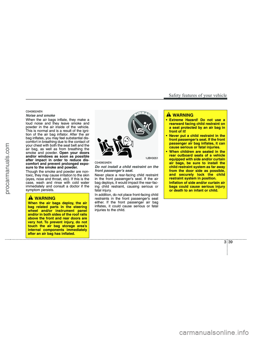 HYUNDAI VERACRUZ 2010 Workshop Manual 339
Safety features of your vehicle
C040902AEN
Noise and smoke
When the air bags inflate, they make a
loud noise and they leave smoke and
powder in the air inside of the vehicle.
This is normal and is HYUNDAI VERACRUZ 2010 Workshop Manual 339
Safety features of your vehicle
C040902AEN
Noise and smoke
When the air bags inflate, they make a
loud noise and they leave smoke and
powder in the air inside of the vehicle.
This is normal and is